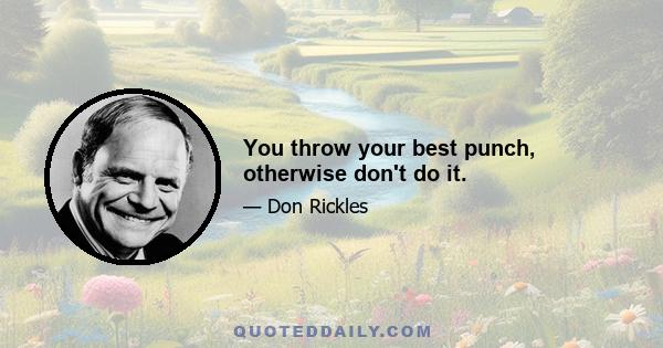 You throw your best punch, otherwise don't do it.