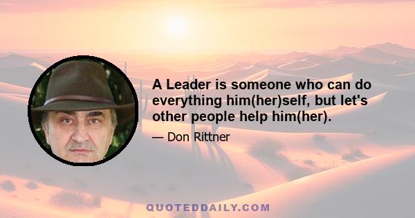 A Leader is someone who can do everything him(her)self, but let's other people help him(her).