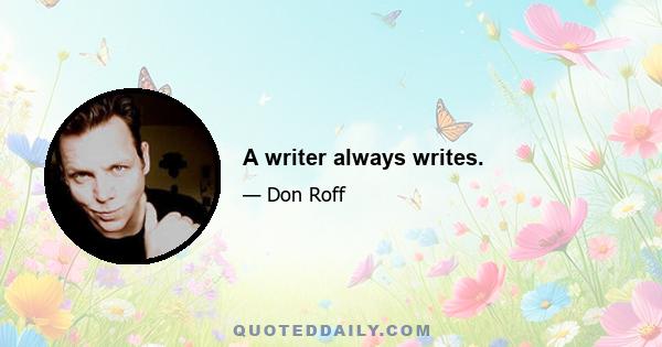 A writer always writes.