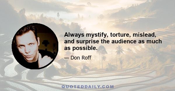 Always mystify, torture, mislead, and surprise the audience as much as possible.