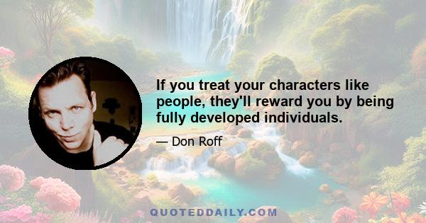 If you treat your characters like people, they'll reward you by being fully developed individuals.