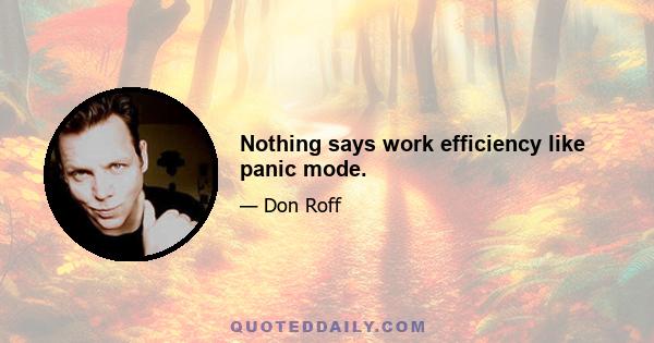 Nothing says work efficiency like panic mode.