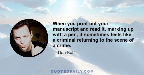 When you print out your manuscript and read it, marking up with a pen, it sometimes feels like a criminal returning to the scene of a crime.