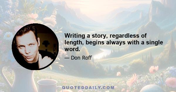 Writing a story, regardless of length, begins always with a single word.