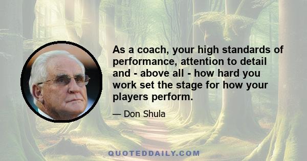 As a coach, your high standards of performance, attention to detail and - above all - how hard you work set the stage for how your players perform.