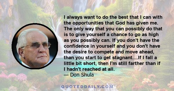 I always want to do the best that I can with the opportunities that God has given me. The only way that you can possibly do that is to give yourself a chance to go as high as you possibly can. If you don't have the