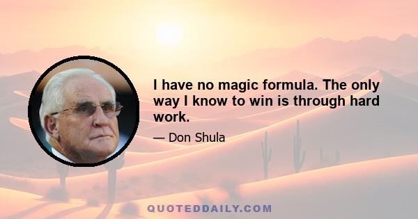 I have no magic formula. The only way I know to win is through hard work.