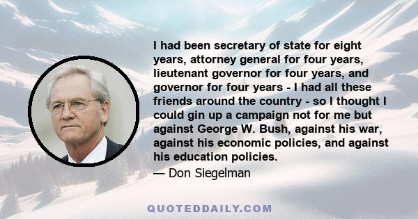 I had been secretary of state for eight years, attorney general for four years, lieutenant governor for four years, and governor for four years - I had all these friends around the country - so I thought I could gin up