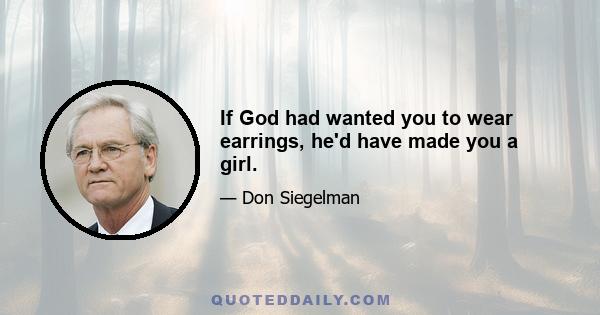 If God had wanted you to wear earrings, he'd have made you a girl.