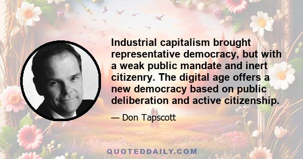 Industrial capitalism brought representative democracy, but with a weak public mandate and inert citizenry. The digital age offers a new democracy based on public deliberation and active citizenship.