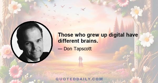 Those who grew up digital have different brains.