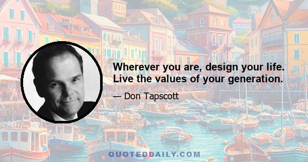 Wherever you are, design your life. Live the values of your generation.