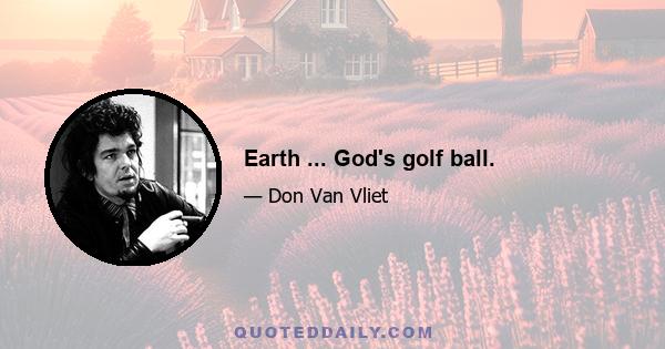 Earth ... God's golf ball.