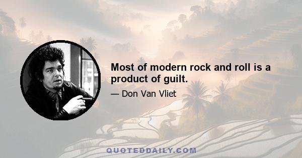 Most of modern rock and roll is a product of guilt.