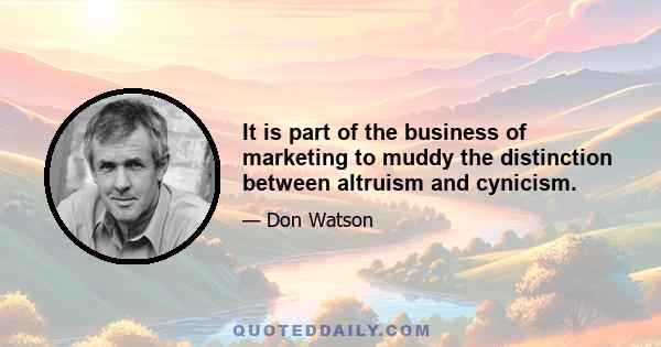 It is part of the business of marketing to muddy the distinction between altruism and cynicism.