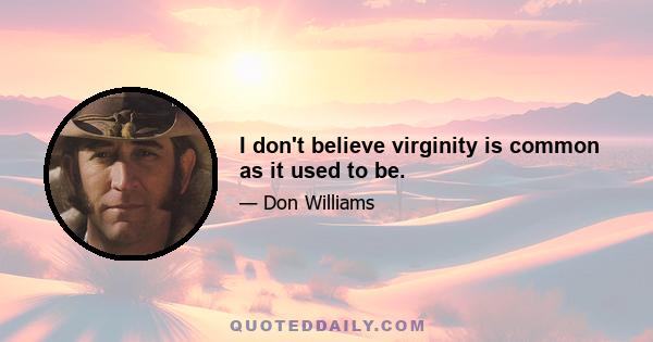 I don't believe virginity is common as it used to be.