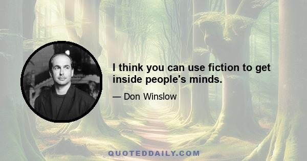 I think you can use fiction to get inside people's minds.