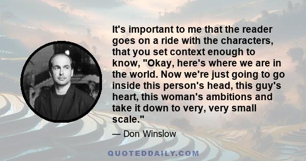 It's important to me that the reader goes on a ride with the characters, that you set context enough to know, Okay, here's where we are in the world. Now we're just going to go inside this person's head, this guy's