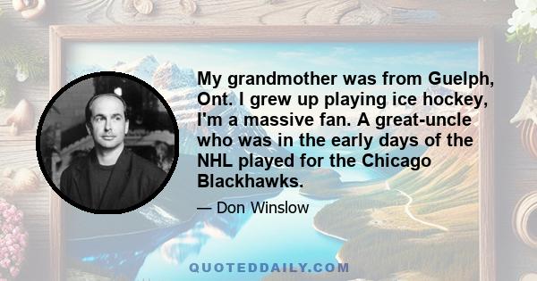 My grandmother was from Guelph, Ont. I grew up playing ice hockey, I'm a massive fan. A great-uncle who was in the early days of the NHL played for the Chicago Blackhawks.