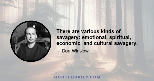 There are various kinds of savagery: emotional, spiritual, economic, and cultural savagery.