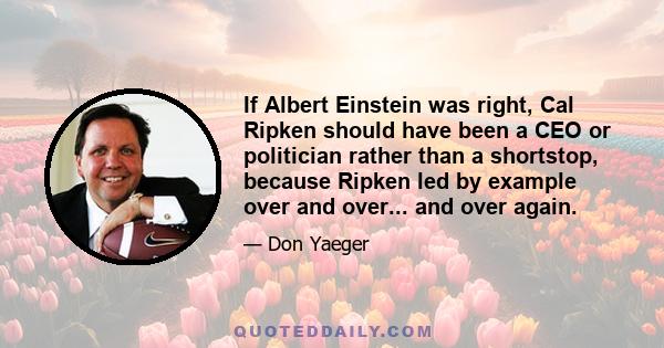 If Albert Einstein was right, Cal Ripken should have been a CEO or politician rather than a shortstop, because Ripken led by example over and over... and over again.