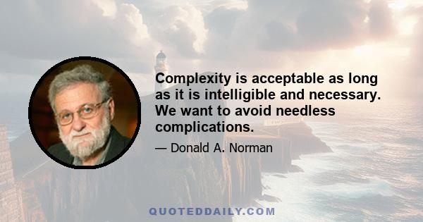 Complexity is acceptable as long as it is intelligible and necessary. We want to avoid needless complications.