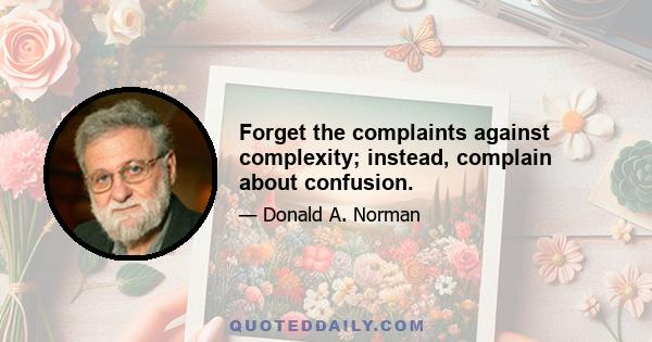 Forget the complaints against complexity; instead, complain about confusion.