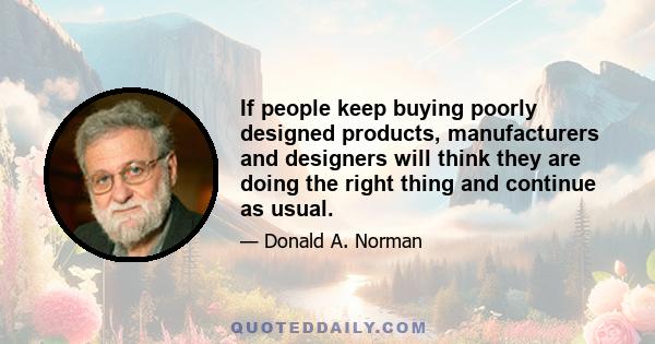 If people keep buying poorly designed products, manufacturers and designers will think they are doing the right thing and continue as usual.