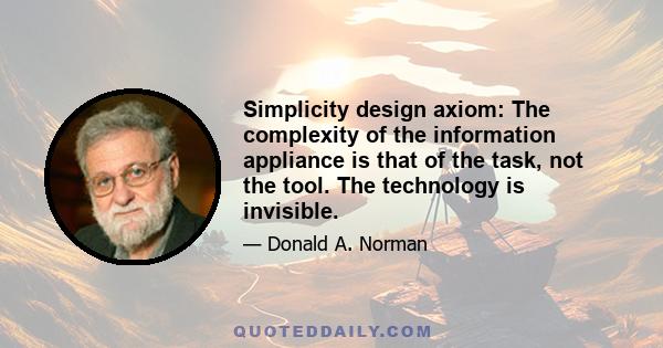 Simplicity design axiom: The complexity of the information appliance is that of the task, not the tool. The technology is invisible.