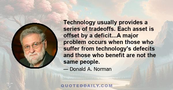 Technology usually provides a series of tradeoffs. Each asset is offset by a deficit...A major problem occurs when those who suffer from technology's defecits and those who benefit are not the same people.