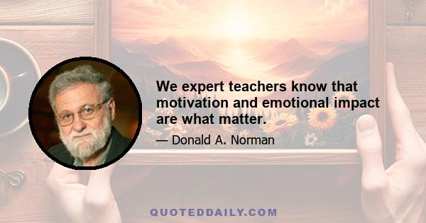 We expert teachers know that motivation and emotional impact are what matter.