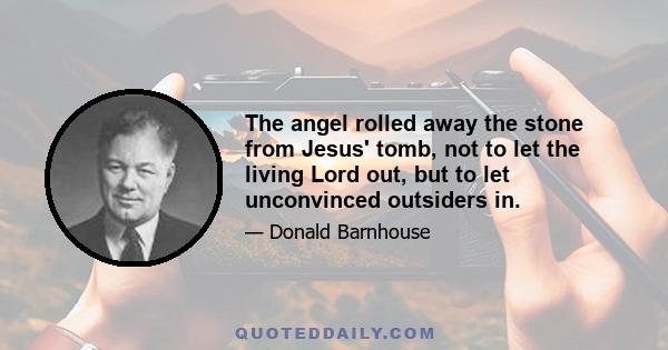 The angel rolled away the stone from Jesus' tomb, not to let the living Lord out, but to let unconvinced outsiders in.