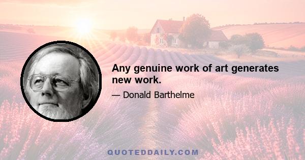 Any genuine work of art generates new work.