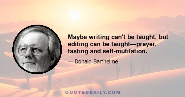 Maybe writing can't be taught, but editing can be taught—prayer, fasting and self-mutilation.