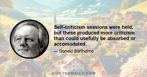 Self-criticism sessions were held, but these produced more criticism than could usefully be absorbed or accomodated.