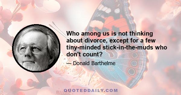 Who among us is not thinking about divorce, except for a few tiny-minded stick-in-the-muds who don't count?