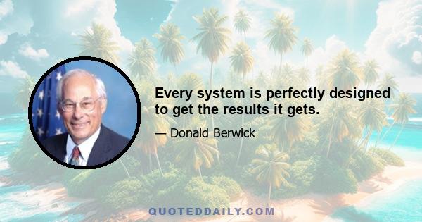 Every system is perfectly designed to get the results it gets.