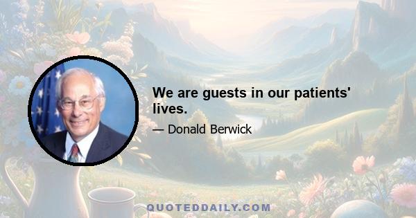 We are guests in our patients' lives.