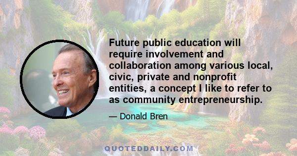 Future public education will require involvement and collaboration among various local, civic, private and nonprofit entities, a concept I like to refer to as community entrepreneurship.