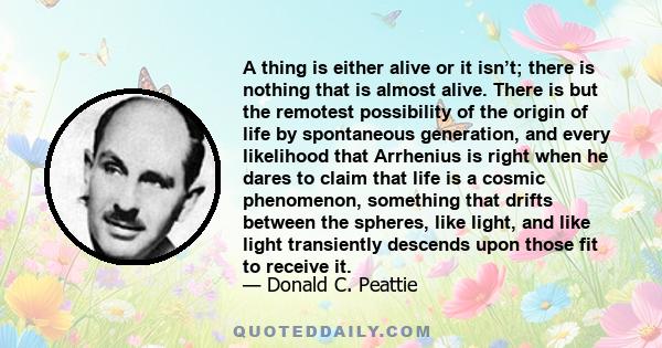 A thing is either alive or it isn’t; there is nothing that is almost alive. There is but the remotest possibility of the origin of life by spontaneous generation, and every likelihood that Arrhenius is right when he