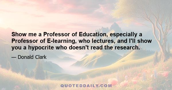 Show me a Professor of Education, especially a Professor of E-learning, who lectures, and I'll show you a hypocrite who doesn't read the research.