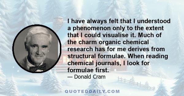 I have always felt that I understood a phenomenon only to the extent that I could visualise it. Much of the charm organic chemical research has for me derives from structural formulae. When reading chemical journals, I