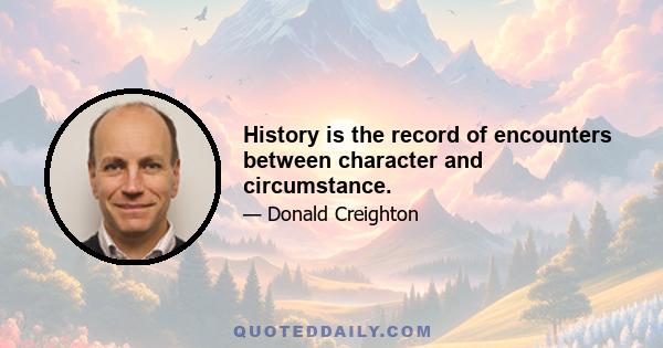 History is the record of encounters between character and circumstance.