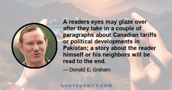 A readers eyes may glaze over after they take in a couple of paragraphs about Canadian tariffs or political developments in Pakistan; a story about the reader himself or his neighbors will be read to the end.