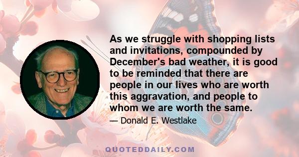 As we struggle with shopping lists and invitations, compounded by December's bad weather, it is good to be reminded that there are people in our lives who are worth this aggravation, and people to whom we are worth the