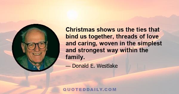 Christmas shows us the ties that bind us together, threads of love and caring, woven in the simplest and strongest way within the family.