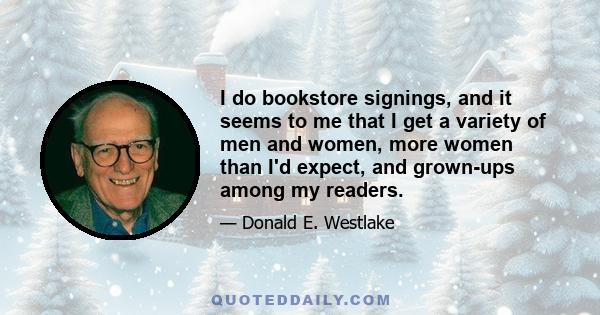 I do bookstore signings, and it seems to me that I get a variety of men and women, more women than I'd expect, and grown-ups among my readers.