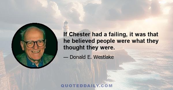 If Chester had a failing, it was that he believed people were what they thought they were.