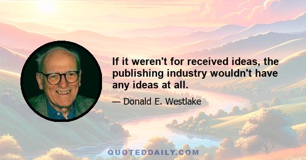 If it weren't for received ideas, the publishing industry wouldn't have any ideas at all.