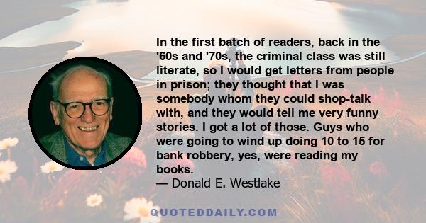 In the first batch of readers, back in the '60s and '70s, the criminal class was still literate, so I would get letters from people in prison; they thought that I was somebody whom they could shop-talk with, and they